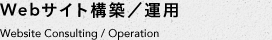 Webサイト構築／運用　Website Consulting / Operation