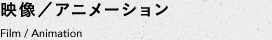 映像／アニメーション　Film / Animation
