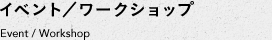 イベント／ワークショップ　Event / Workshop